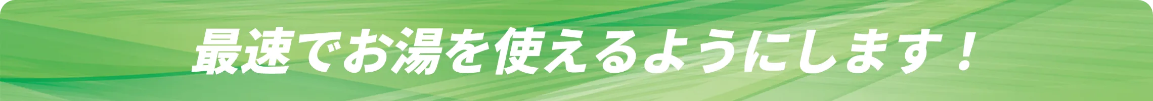 最速でお湯を使えるようにします!